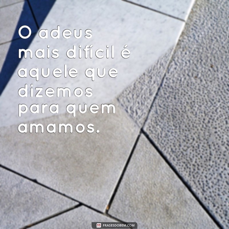 frases fim de relacionamento texto O adeus mais difícil é aquele que dizemos para quem amamos.