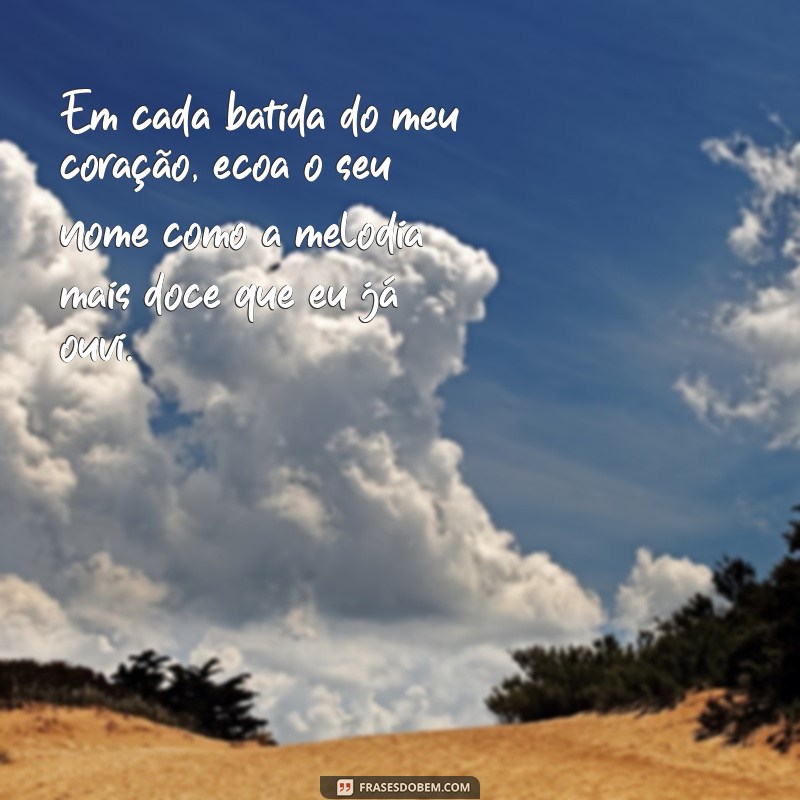 declaração frases romanticas Em cada batida do meu coração, ecoa o seu nome como a melodia mais doce que eu já ouvi.