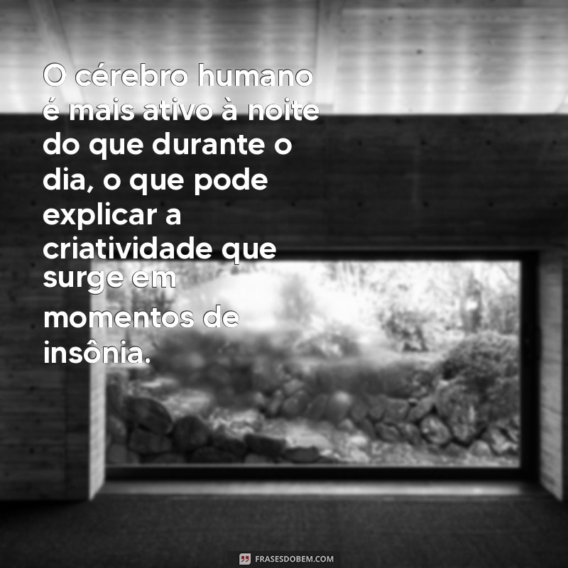 fatos curiosos sobre a vida O cérebro humano é mais ativo à noite do que durante o dia, o que pode explicar a criatividade que surge em momentos de insônia.