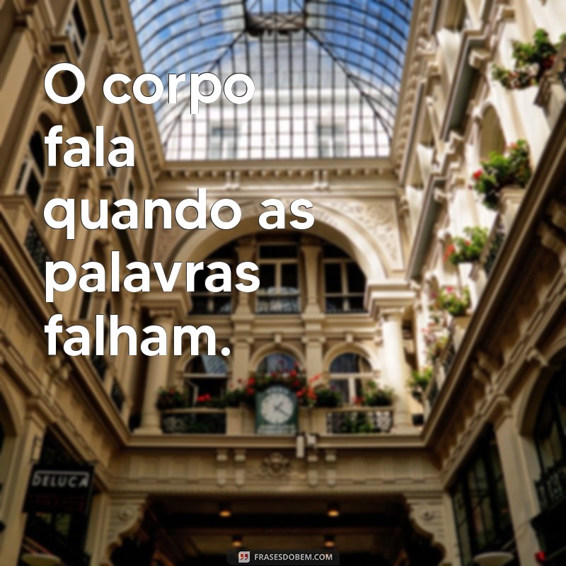 frases de corpo O corpo fala quando as palavras falham.