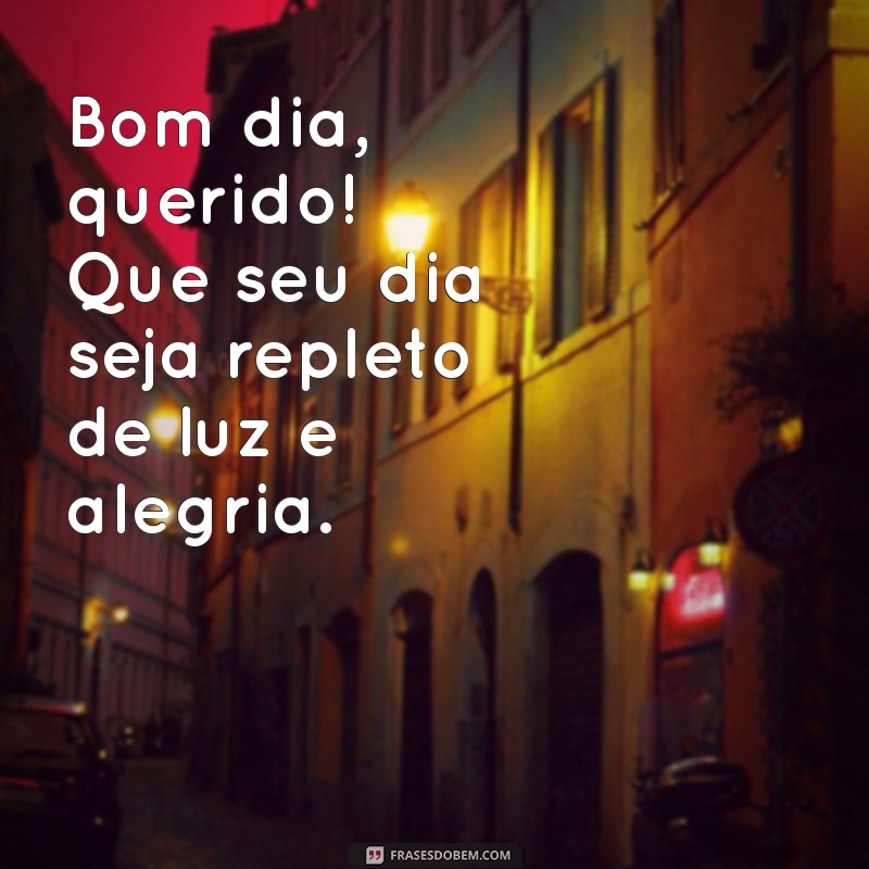 bom dia querido Bom dia, querido! Que seu dia seja repleto de luz e alegria.