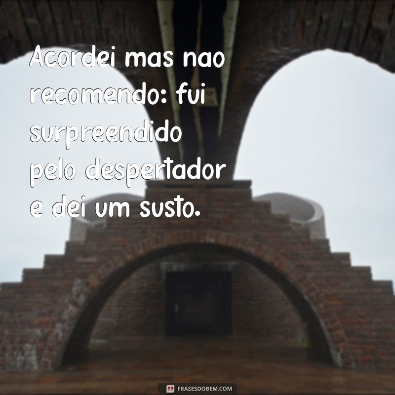 Descubra as melhores frases para acordar, mas cuidado: não recomendamos todas! 