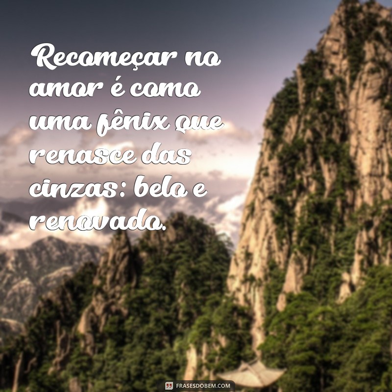 Recomeço no Amor: Mensagens Inspiradoras para Renovar seu Relacionamento 