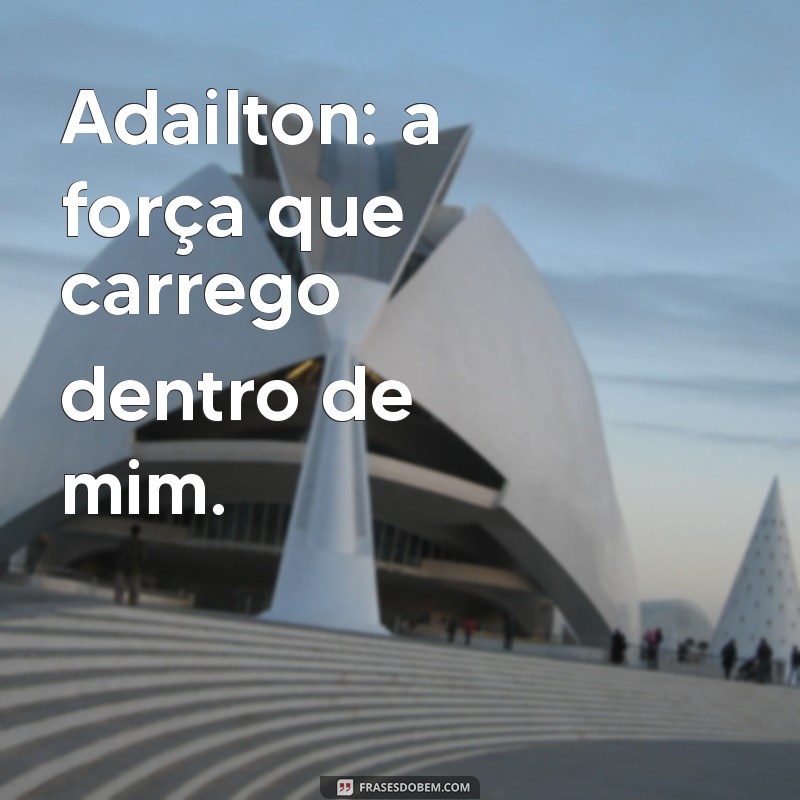 adailton Adailton: a força que carrego dentro de mim.