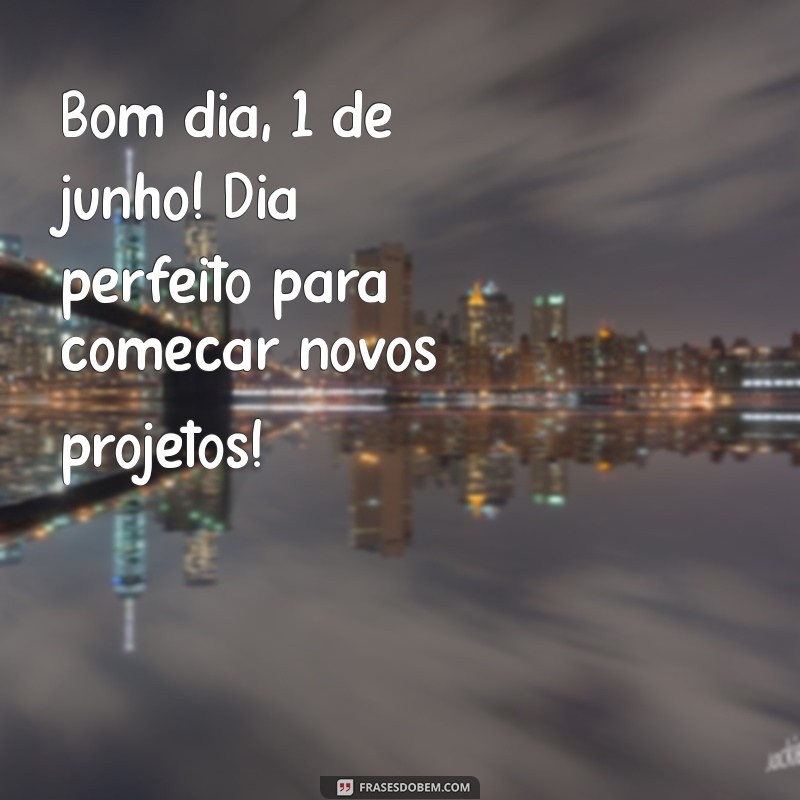 Bom Dia 1 de Junho: Mensagens Inspiradoras para Começar o Mês com Positividade 