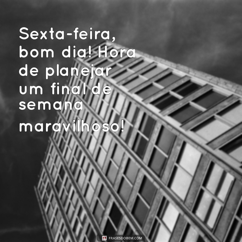 Bom Dia Sexta: Frases Inspiradoras para Começar o Dia com Alegria 