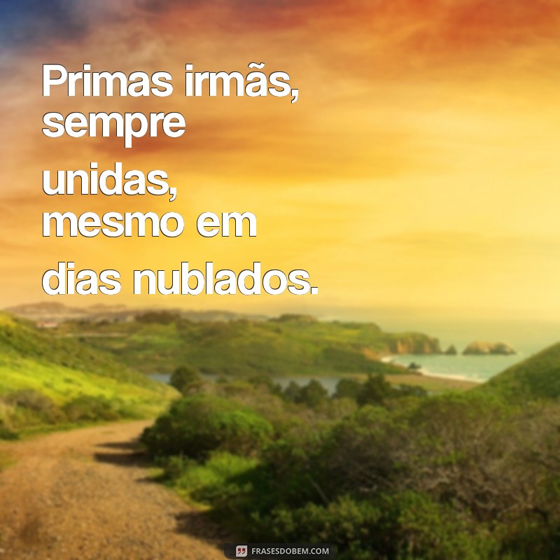 Frases Inspiradoras para Celebrar o Laço Especial com Suas Primas Irmãs 