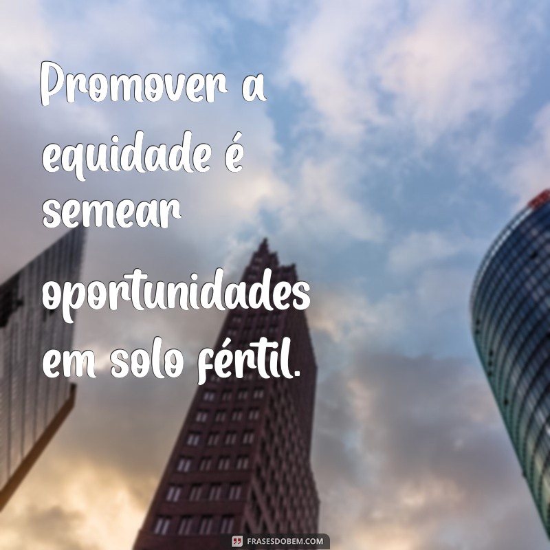 Frases Inspiradoras sobre Equidade: Reflexões para um Mundo Mais Justo 