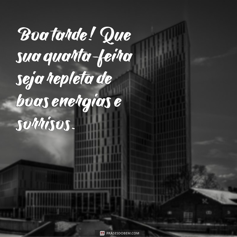 mensagem de boa tarde feliz quarta-feira Boa tarde! Que sua quarta-feira seja repleta de boas energias e sorrisos.