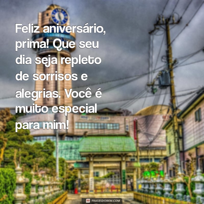 feliz aniversário para prima especial Feliz aniversário, prima! Que seu dia seja repleto de sorrisos e alegrias. Você é muito especial para mim!