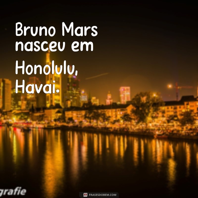 bruno mars nasceu aonde Bruno Mars nasceu em Honolulu, Havai.