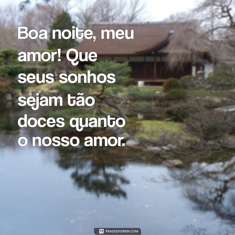 boa noite para o namorado Boa noite, meu amor! Que seus sonhos sejam tão doces quanto o nosso amor.