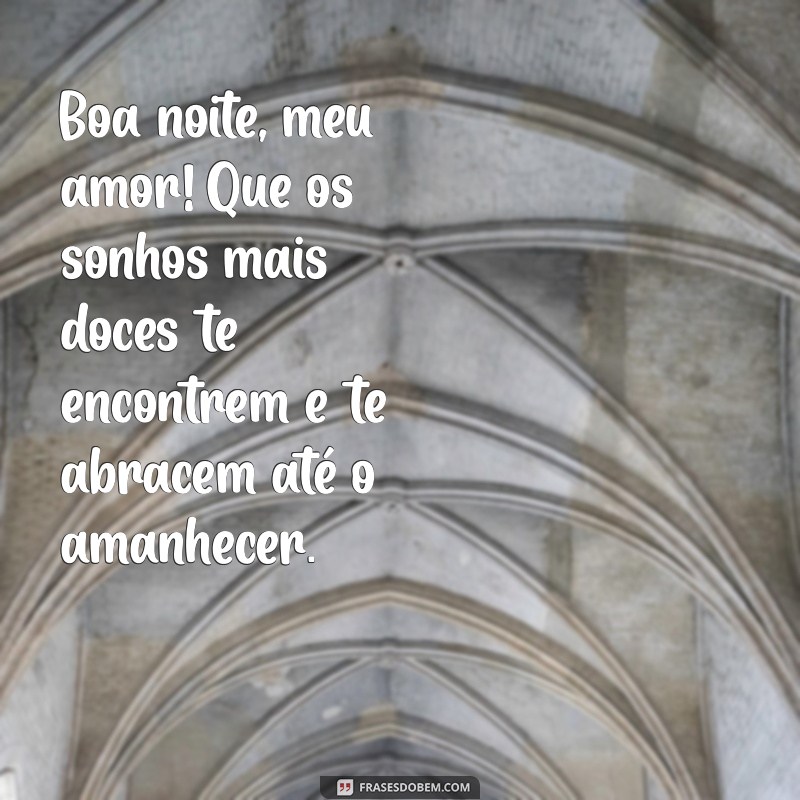 mensagens românticas de boa noite Boa noite, meu amor! Que os sonhos mais doces te encontrem e te abracem até o amanhecer.