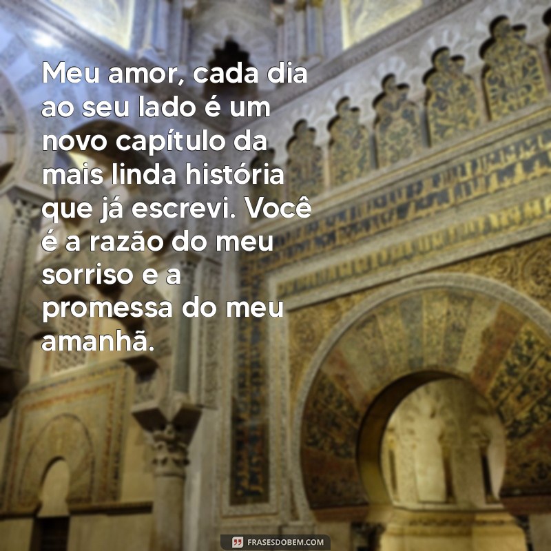 carta de amor Meu amor, cada dia ao seu lado é um novo capítulo da mais linda história que já escrevi. Você é a razão do meu sorriso e a promessa do meu amanhã.