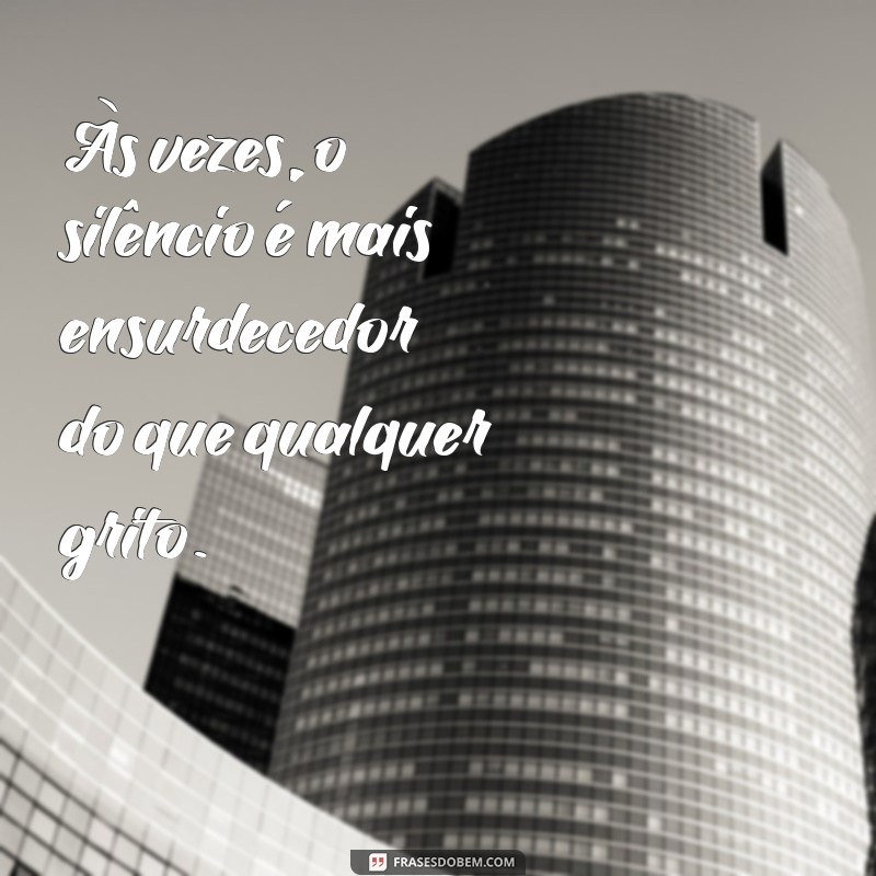 mensagens depressiva Às vezes, o silêncio é mais ensurdecedor do que qualquer grito.