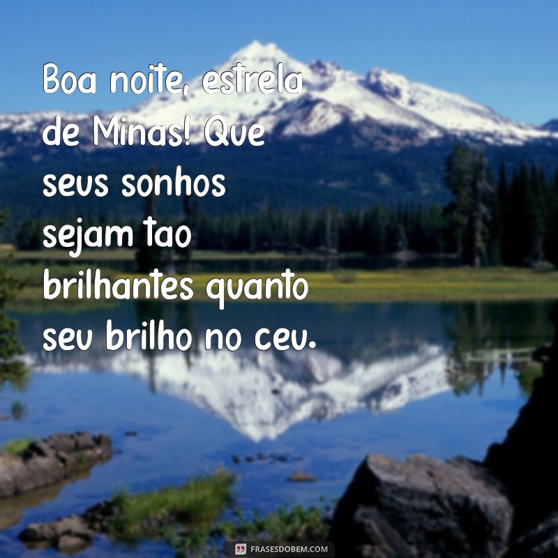 mensagem de boa noite estrela de minas Boa noite, estrela de Minas! Que seus sonhos sejam tão brilhantes quanto seu brilho no céu.