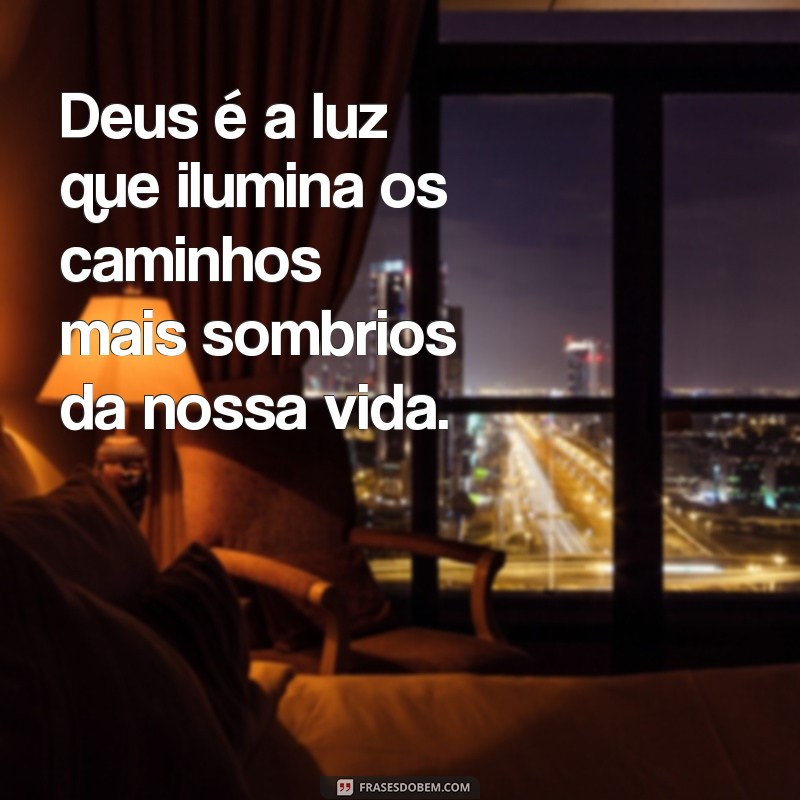 mensagens sobre deus Deus é a luz que ilumina os caminhos mais sombrios da nossa vida.