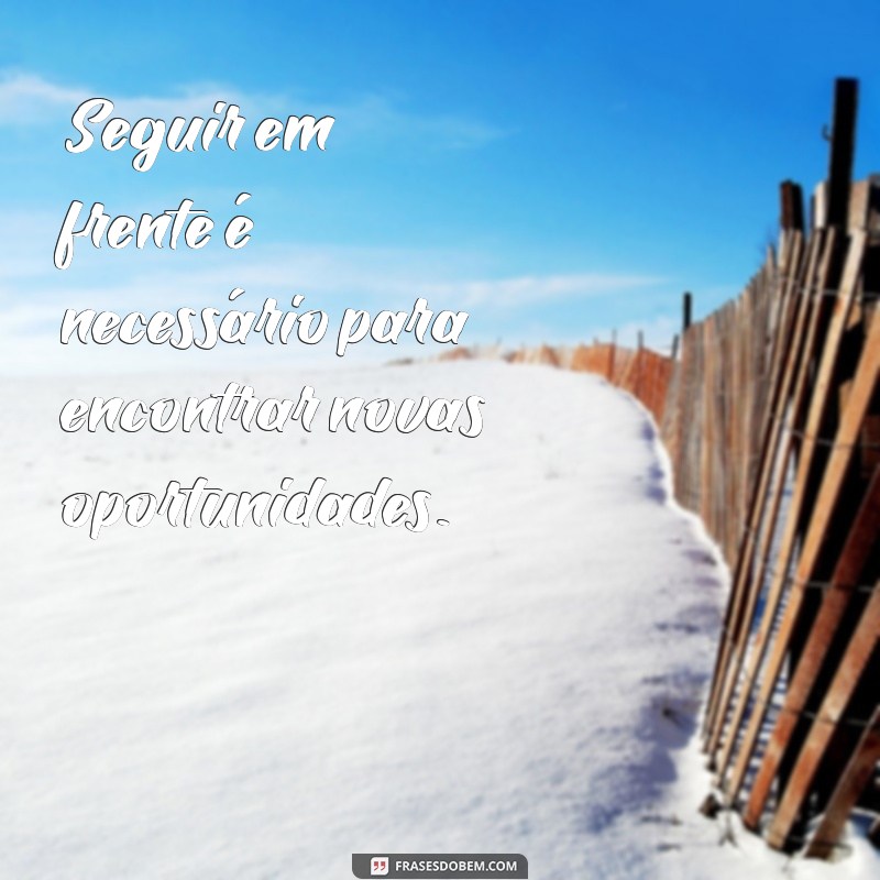 seguir em frente é necessário Seguir em frente é necessário para encontrar novas oportunidades.