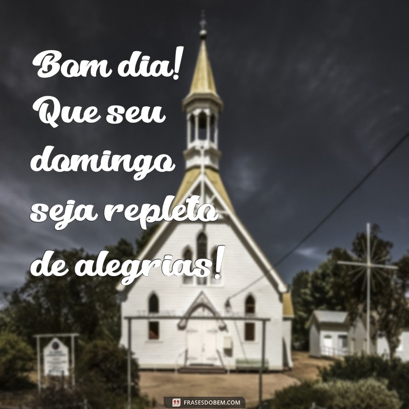 bom dia um feliz domingo Bom dia! Que seu domingo seja repleto de alegrias!