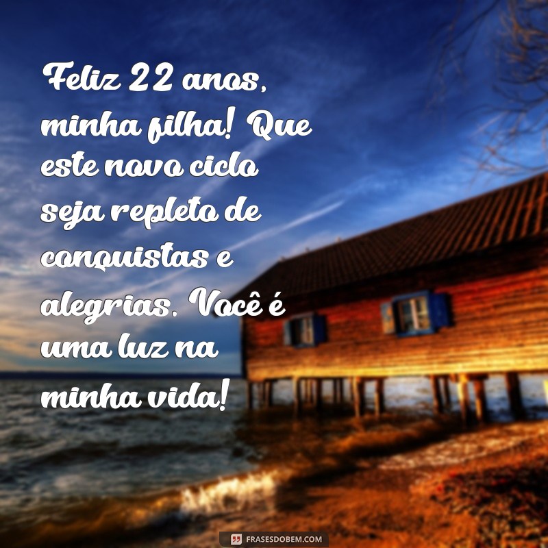 mensagem de aniversário para filha 22 anos Feliz 22 anos, minha filha! Que este novo ciclo seja repleto de conquistas e alegrias. Você é uma luz na minha vida!