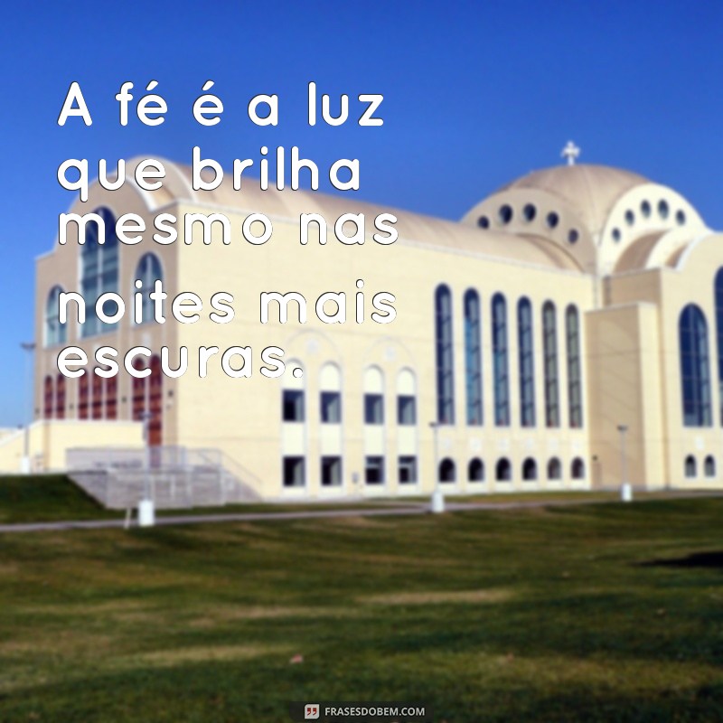 mensagens religiosas de fé A fé é a luz que brilha mesmo nas noites mais escuras.