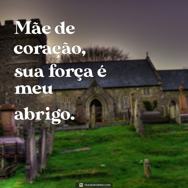 mae de coracao Mãe de coração, sua força é meu abrigo.