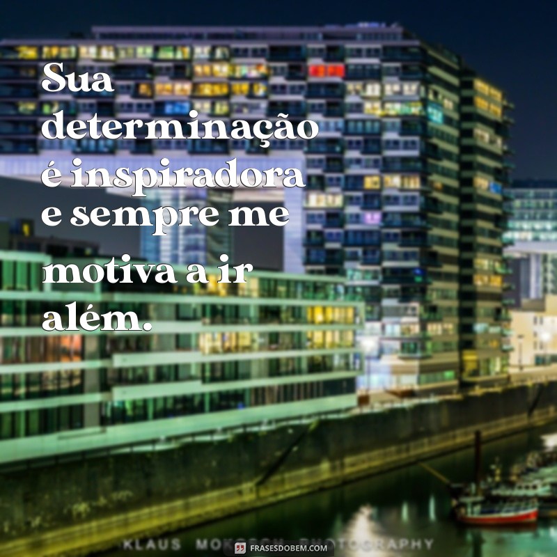 elogios para homens Sua determinação é inspiradora e sempre me motiva a ir além.