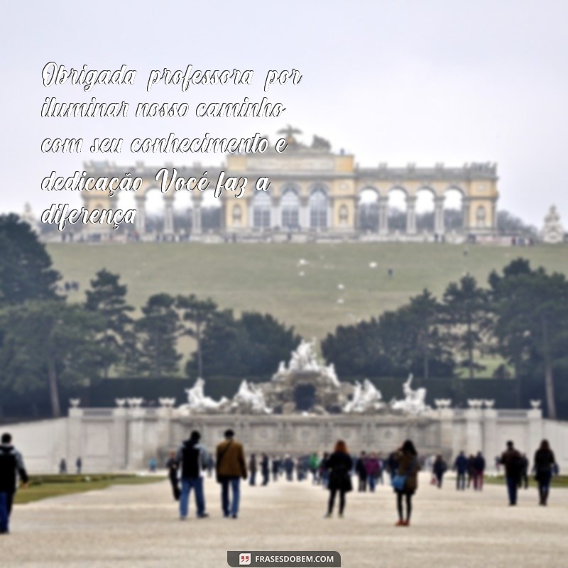 mensagem de agradecimento professora Obrigada, professora, por iluminar nosso caminho com seu conhecimento e dedicação. Você faz a diferença!