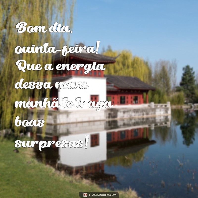 bom dia quinta feira frases Bom dia, quinta-feira! Que a energia dessa nova manhã te traga boas surpresas!