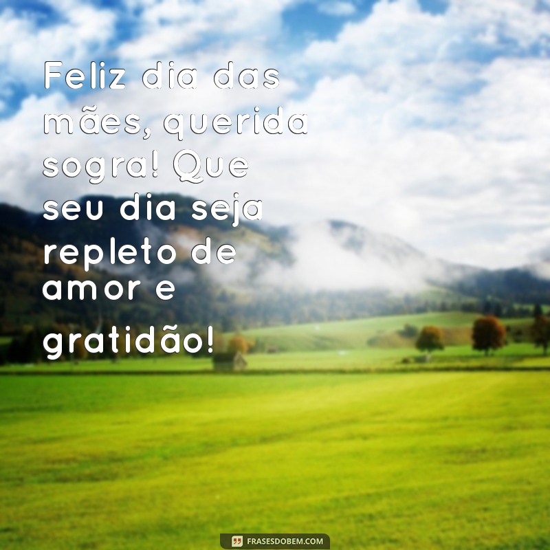 frases fekiz dia das maes sogra Feliz dia das mães, querida sogra! Que seu dia seja repleto de amor e gratidão!