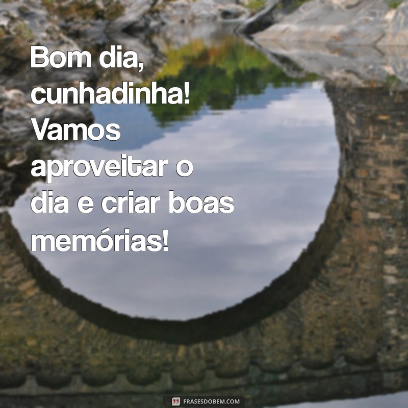 Frases Inspiradoras para Desejar um Bom Dia à Sua Cunhada 