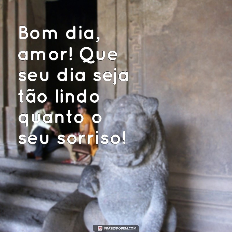 mensagem bom dia namorado Bom dia, amor! Que seu dia seja tão lindo quanto o seu sorriso!