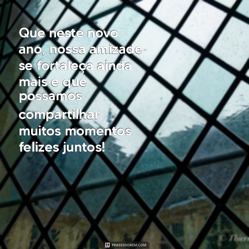 frases de fim de ano para amigos Que neste novo ano, nossa amizade se fortaleça ainda mais e que possamos compartilhar muitos momentos felizes juntos!