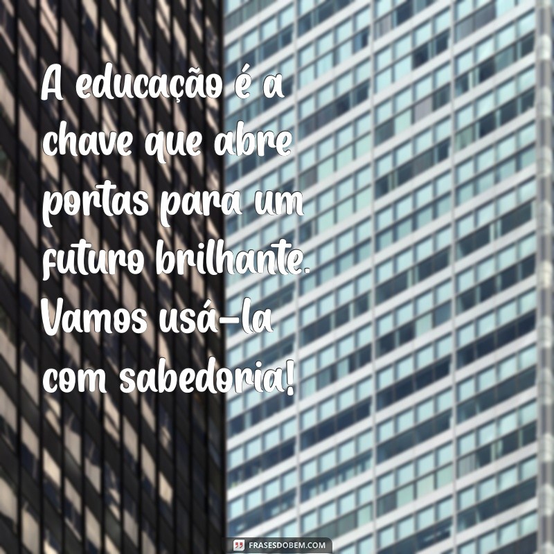 mensagem para a escola A educação é a chave que abre portas para um futuro brilhante. Vamos usá-la com sabedoria!