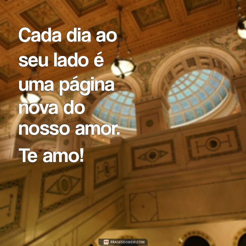 mensagem te amo Cada dia ao seu lado é uma página nova do nosso amor. Te amo!