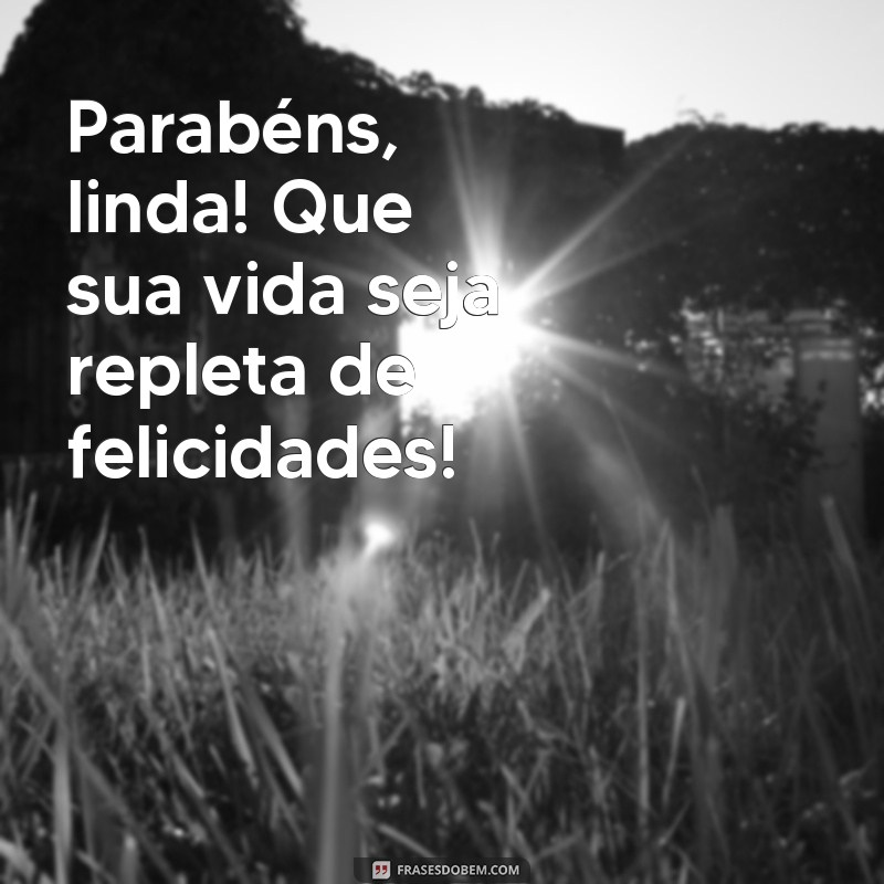 parabéns linda felicidades Parabéns, linda! Que sua vida seja repleta de felicidades!