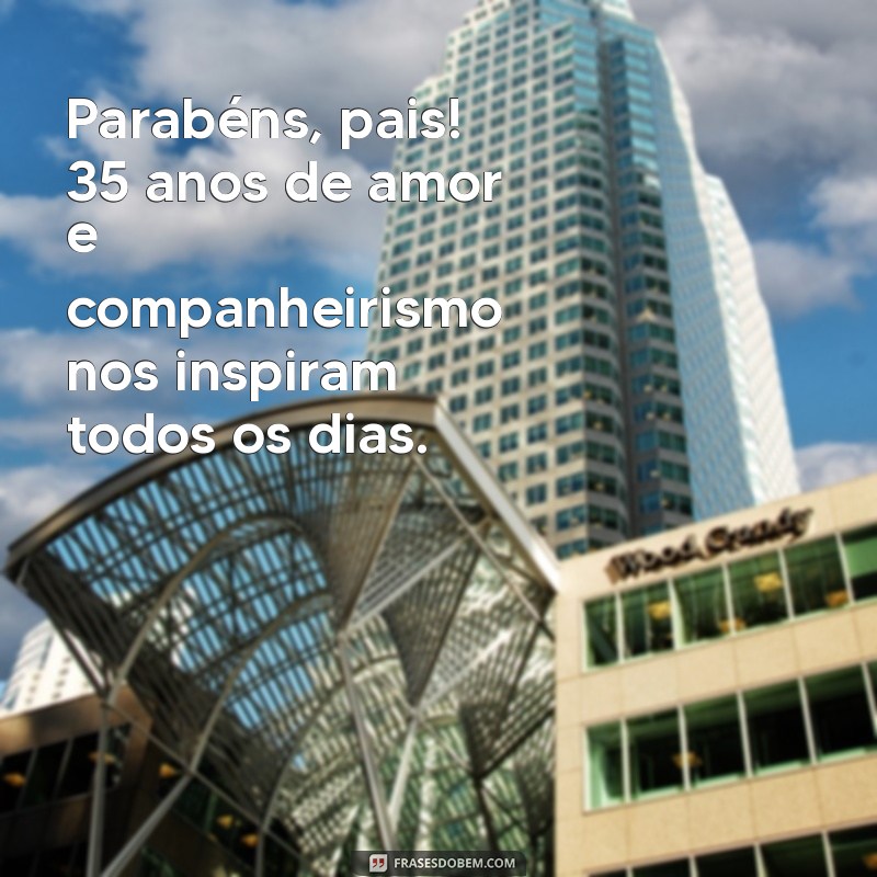 mensagem de 35 anos de casados para os pais Parabéns, pais! 35 anos de amor e companheirismo nos inspiram todos os dias.