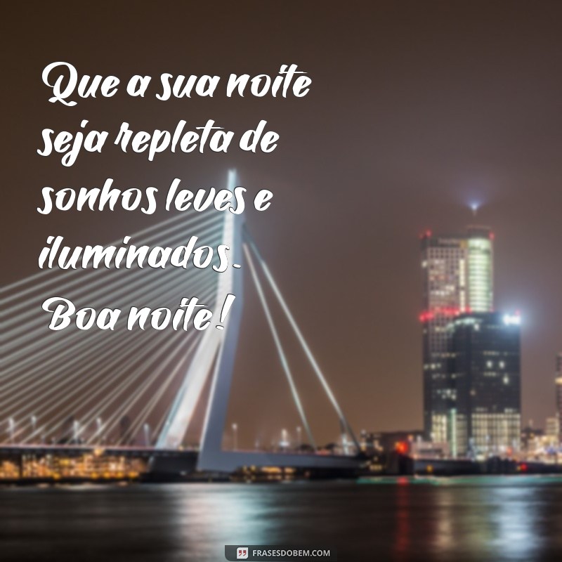 boa noite mensagens positivas Que a sua noite seja repleta de sonhos leves e iluminados. Boa noite!