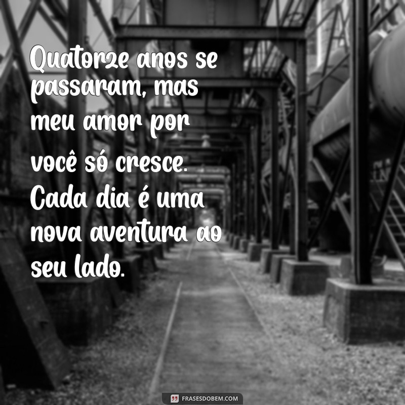 mensagem de 14 anos juntos Quatorze anos se passaram, mas meu amor por você só cresce. Cada dia é uma nova aventura ao seu lado.