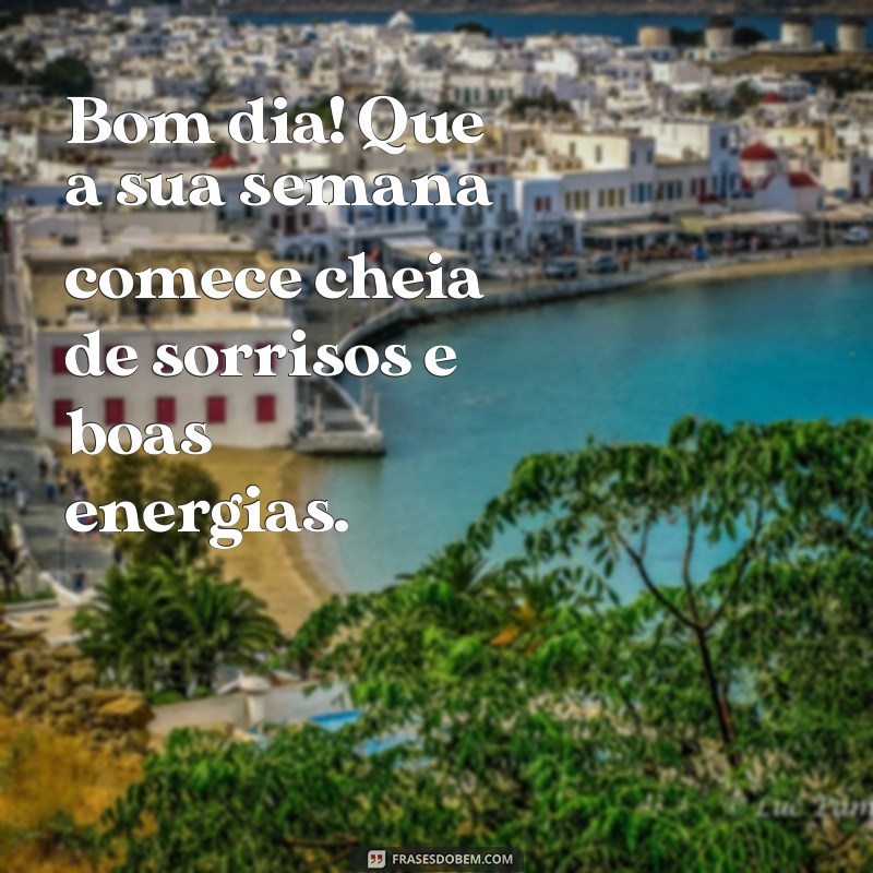 frases de bom dia e otima semana Bom dia! Que a sua semana comece cheia de sorrisos e boas energias.