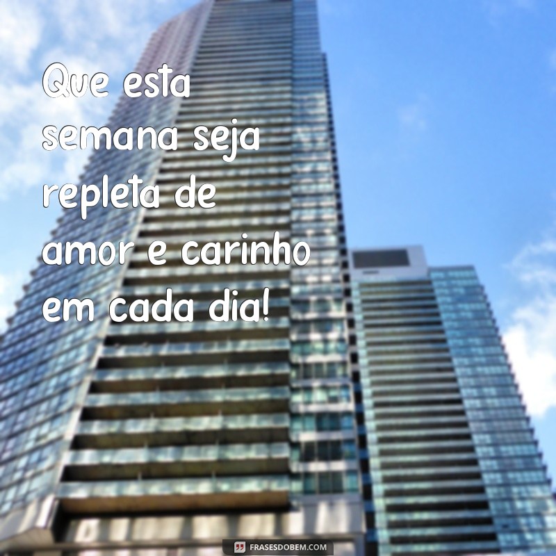 frases boa semana com carinho Que esta semana seja repleta de amor e carinho em cada dia!