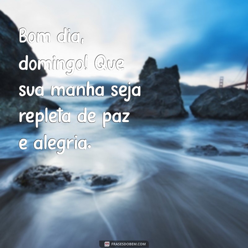 msg bom dia domingo Bom dia, domingo! Que sua manhã seja repleta de paz e alegria.