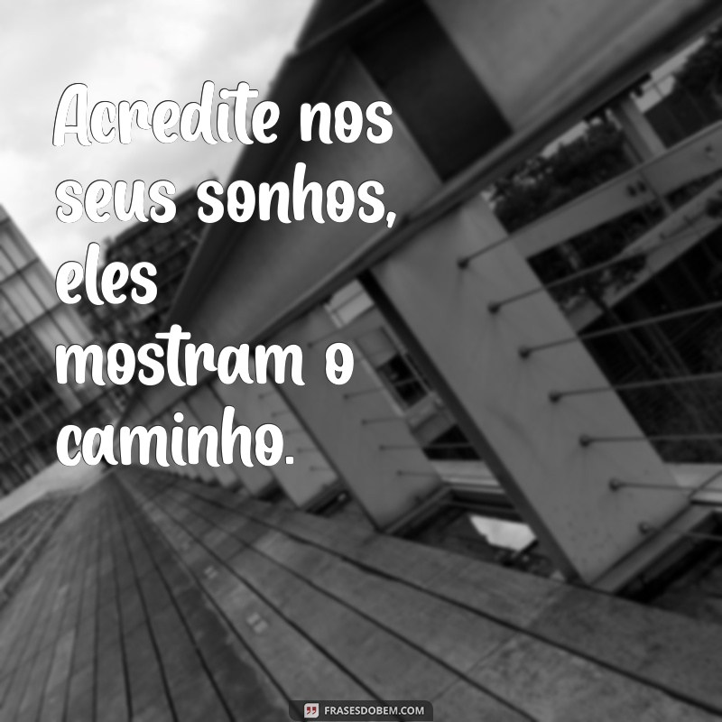 frases curta de inspiração Acredite nos seus sonhos, eles mostram o caminho.