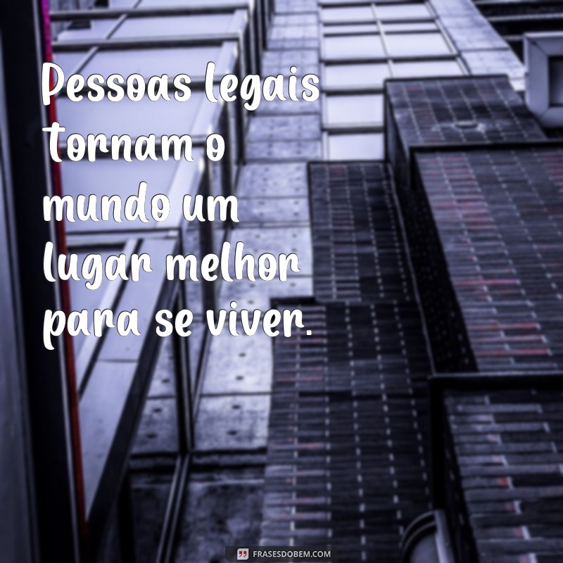 Descubra as melhores frases de pessoas legais para se inspirar! 