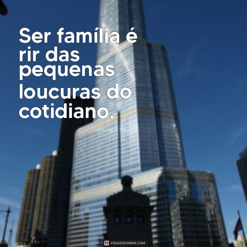 Ser Família: O Verdadeiro Significado e a Importância dos Laços Familiares 