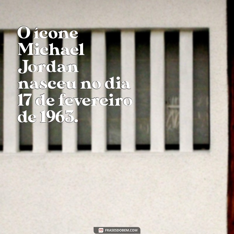 michael jordan data de nascimento O ícone Michael Jordan nasceu no dia 17 de fevereiro de 1963.