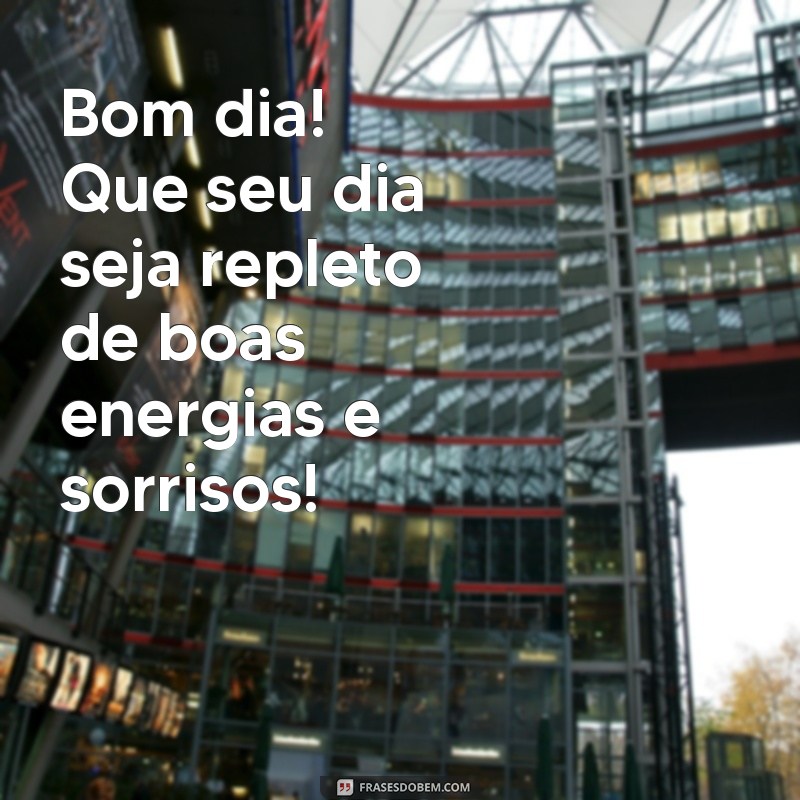 mensagem de bom dia para copiar Bom dia! Que seu dia seja repleto de boas energias e sorrisos!