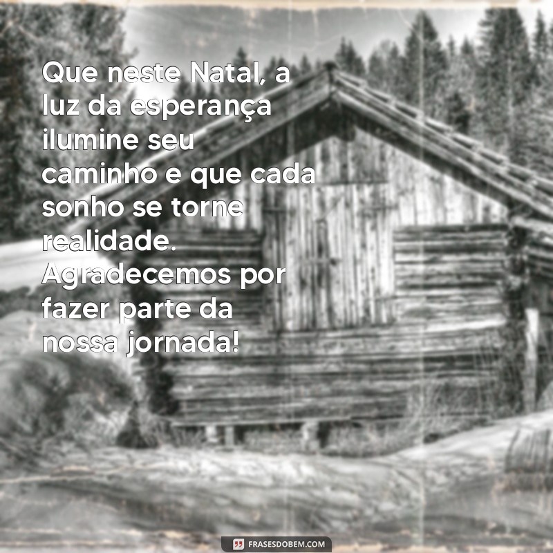 mensagem de natal clientes Que neste Natal, a luz da esperança ilumine seu caminho e que cada sonho se torne realidade. Agradecemos por fazer parte da nossa jornada!