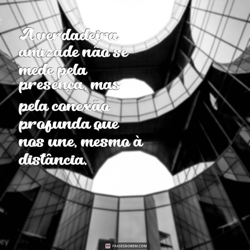 mensagem de amizade sincera A verdadeira amizade não se mede pela presença, mas pela conexão profunda que nos une, mesmo à distância.