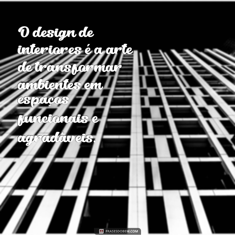 frases sobre design de interiores O design de interiores é a arte de transformar ambientes em espaços funcionais e agradáveis.